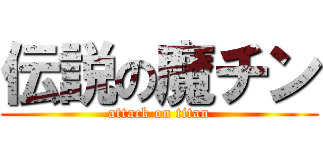 伝説の魔チン (attack on titan)