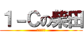 １－Ｃの柴田 (真健笑武〜)