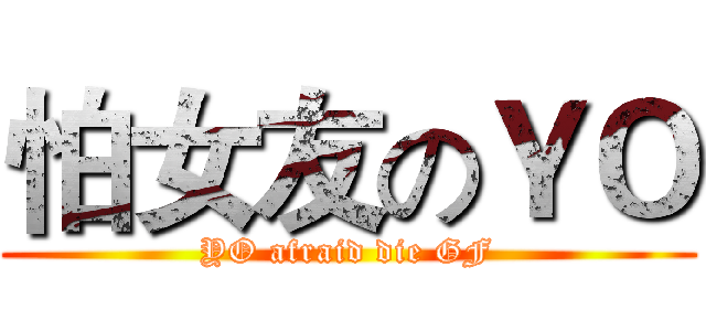 怕女友のＹＯ (YO afraid die GF)