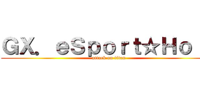 ＧＸ．ｅＳｐｏｒｔ☆Ｈｏｌｄ (attack on titan)