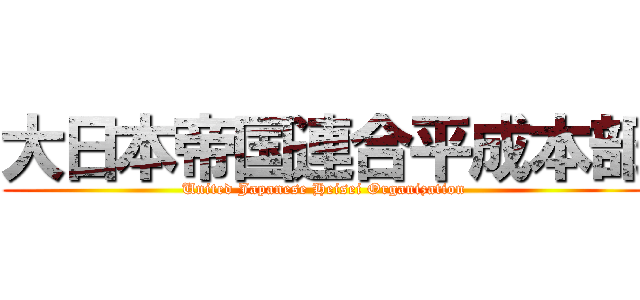 大日本帝国連合平成本部 (United Japanese Heisei Organization)