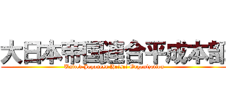 大日本帝国連合平成本部 (United Japanese Heisei Organization)
