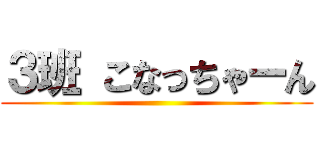 ３班 こなっちゃーん ()