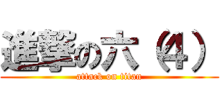 進撃の六（４） (attack on titan)