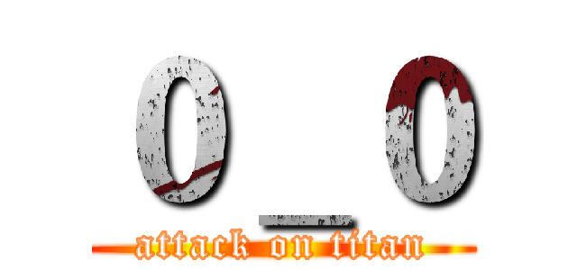 ０＿０ (attack on titan)