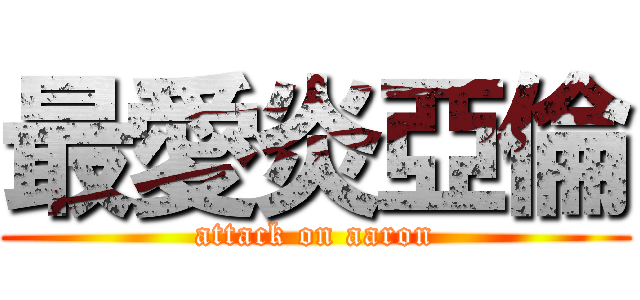 最愛炎亞倫 (attack on aaron)