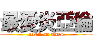 最愛炎亞倫 (attack on aaron)