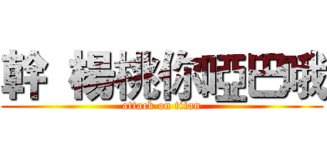 幹  楊桃你啞巴哦 (attack on titan)