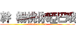 幹  楊桃你啞巴哦 (attack on titan)
