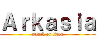 Ａｒｋａｓｉａ (attack on titan)