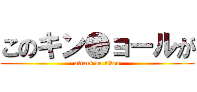 このキン●ョールが (attack on titan)