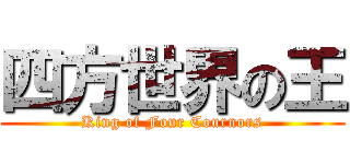 四方世界の王 (King of Four Cournors)