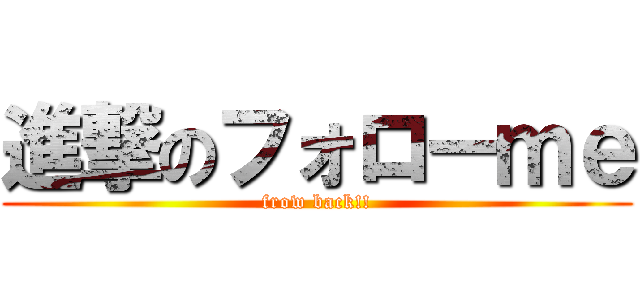 進撃のフォローｍｅ (frow back!!)