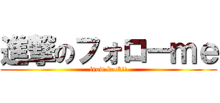 進撃のフォローｍｅ (frow back!!)