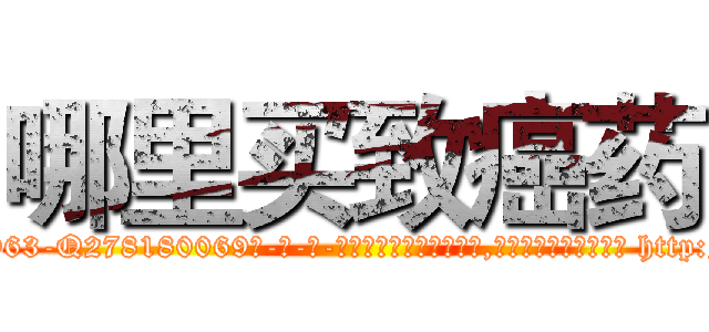 哪里买致癌药 (哪里买致癌药【电-186x2687x6963-Q278180069元-吉-药-业】我们做的是长期生意,靠的是老客户长期支持 http://sngk.net/g7m5Gk
)