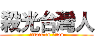 殺光台灣人 (attack on titan)