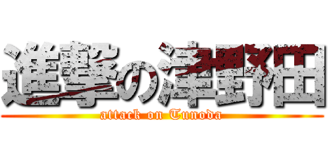 進撃の津野田 (attack on Tunoda)