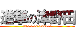 進撃の津野田 (attack on Tunoda)
