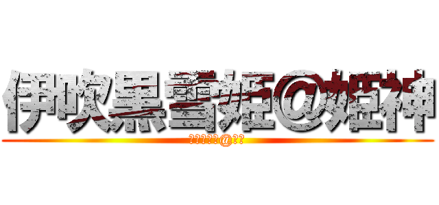 伊吹黒雪姫＠姫神 (伊吹黒雪姫@姫神)