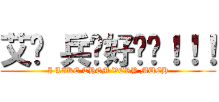 艾伦 兵长好帅啊！！！ (I LIKE THEM VERY MUCH)