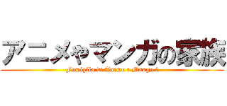 アニメやマンガの家族 (Famiglia di Anime e Manga ヅ)