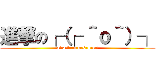 進撃の┌（┌ ＾ｏ＾）┐ (attack on kusonemi)