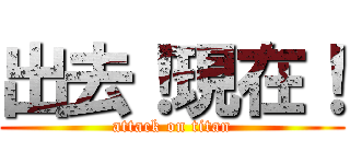 出去！現在！ (attack on titan)
