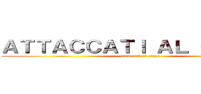 ＡＴＴＡＣＣＡＴＩ ＡＬ ＣＡＺＺＯ (attaccati al cazzo)