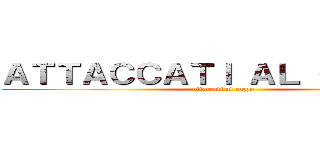 ＡＴＴＡＣＣＡＴＩ ＡＬ ＣＡＺＺＯ (attaccati al cazzo)