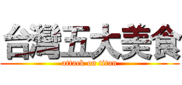 台灣五大美食 (attack on titan)