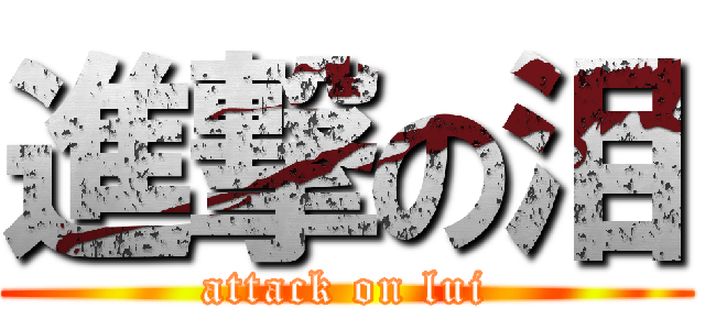 進撃の泪 (attack on lui)