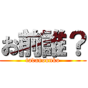 お前誰？ (tadanounko)