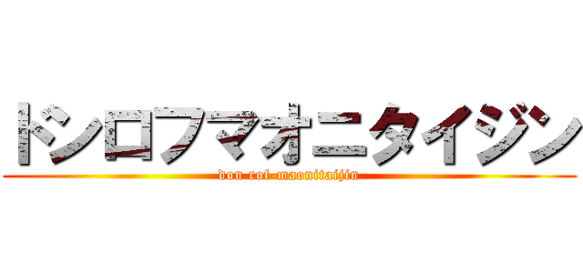 ドンロフマオニタイジン (don rof-maonitaijin)