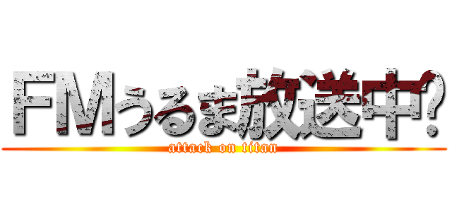 ＦＭうるま放送中‼ (attack on titan)