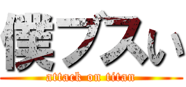 僕ブスい (attack on titan)