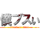 僕ブスい (attack on titan)