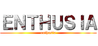 ＥＮＴＨＵＳＩＡ (enthusia)
