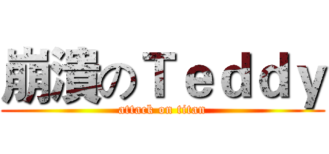 崩潰のＴｅｄｄｙ (attack on titan)