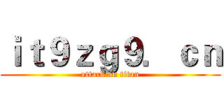 ｉｔ９ｚｇ９．ｃｎ (attack on titan)