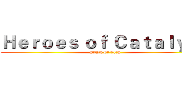 Ｈｅｒｏｅｓ ｏｆ Ｃａｔａｌｙｓｔ (attack on titan)