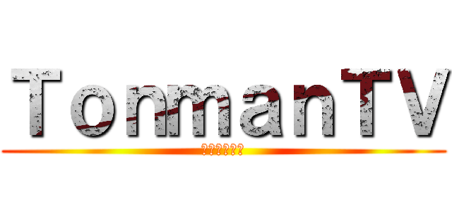 ＴｏｎｍａｎＴＶ (編集頑張って)