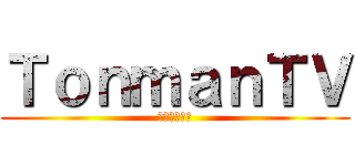 ＴｏｎｍａｎＴＶ (編集頑張って)