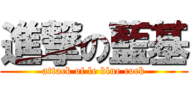 進撃の藍基 (attack of le blue cock)