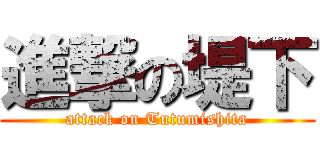 進撃の堤下 (attack on Tutumishita)