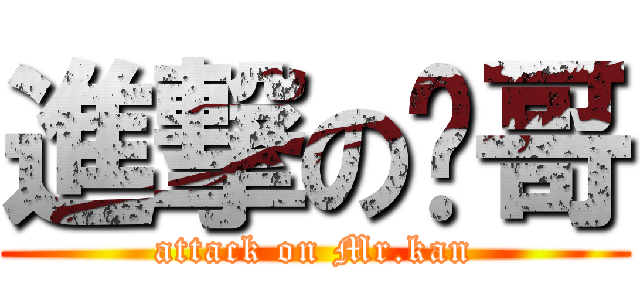 進撃の砍哥 (attack on Mr.kan)