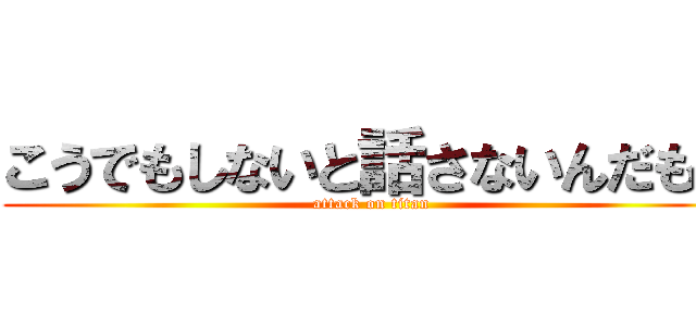 こうでもしないと話さないんだもん (attack on titan)