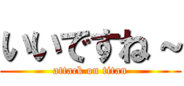 いいですね～ (attack on titan)