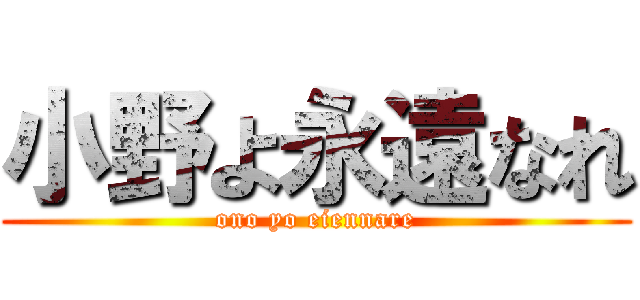 小野よ永遠なれ (ono yo eiennare)
