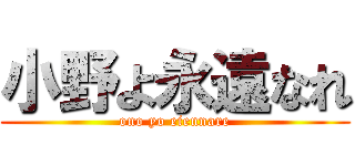 小野よ永遠なれ (ono yo eiennare)