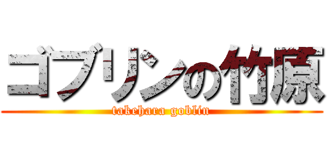 ゴブリンの竹原 (takehara goblin)